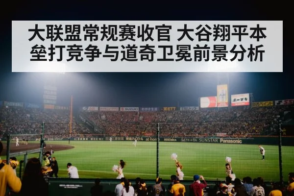 大联盟常规赛收官 大谷翔平本垒打竞争与道奇卫冕前景分析