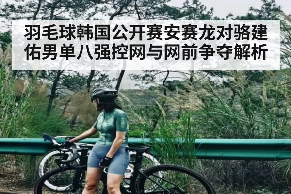 羽毛球韩国公开赛安赛龙对骆建佑男单八强控网与网前争夺解析