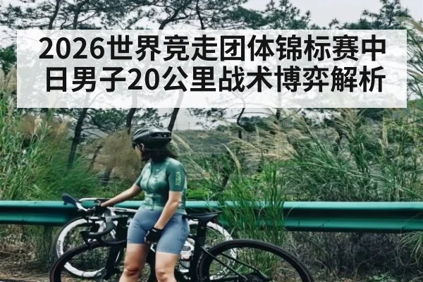 2026世界竞走团体锦标赛中日男子20公里战术博弈解析