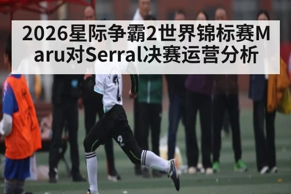 2026星际争霸2世界锦标赛Maru对Serral决赛运营分析