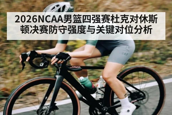 2026NCAA男篮四强赛杜克对休斯顿决赛防守强度与关键对位分析