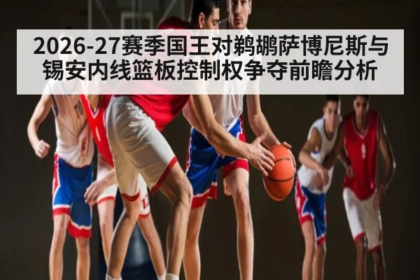 2026-27赛季国王对鹈鹕萨博尼斯与锡安内线篮板控制权争夺前瞻分析